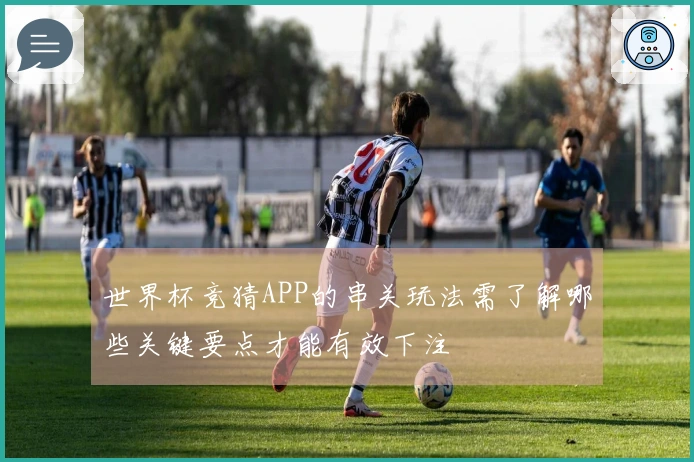 世界杯竞猜APP的串关玩法需了解哪些关键要点才能有效下注