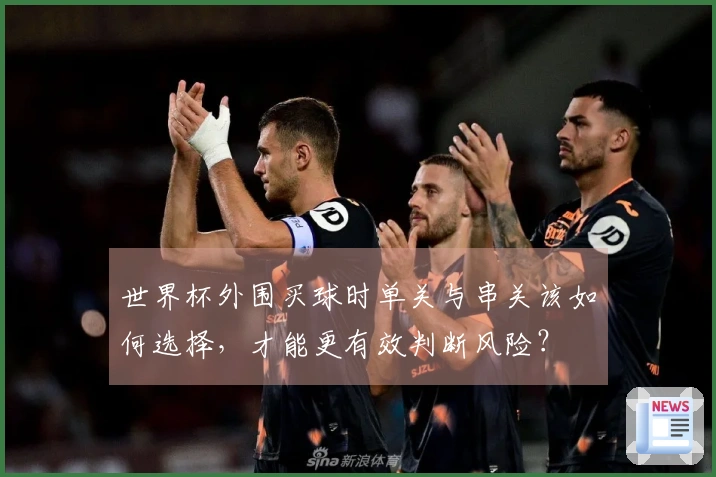 世界杯外围买球时单关与串关该如何选择，才能更有效判断风险？