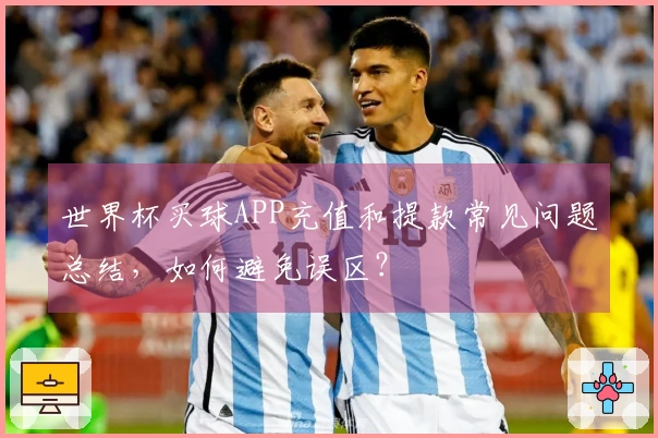 世界杯买球APP充值和提款常见问题总结，如何避免误区？