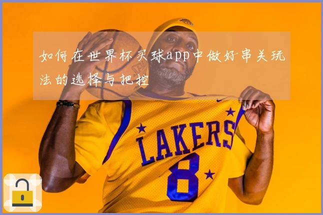 如何在世界杯买球app中做好串关玩法的选择与把控