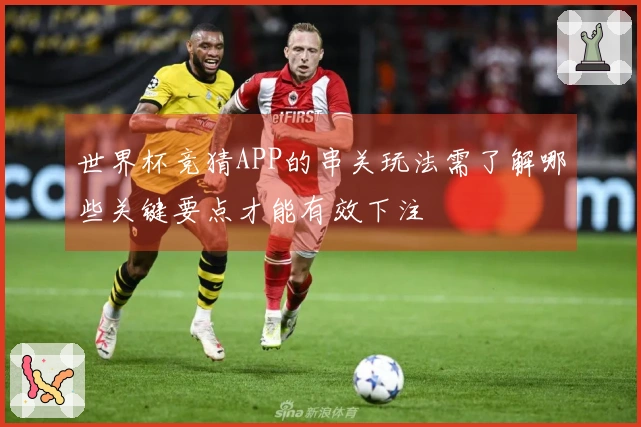 世界杯竞猜APP的串关玩法需了解哪些关键要点才能有效下注