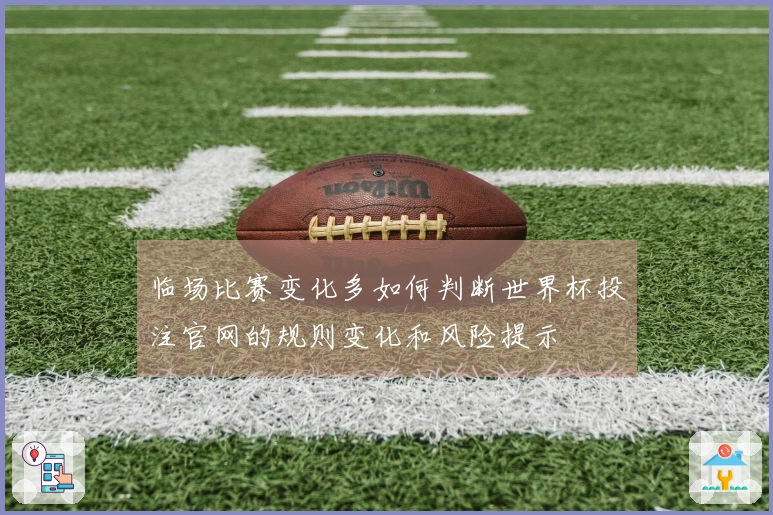 临场比赛变化多如何判断世界杯投注官网的规则变化和风险提示