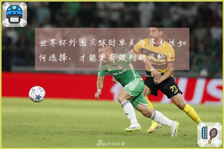 世界杯外围买球时单关与串关该如何选择，才能更有效判断风险？