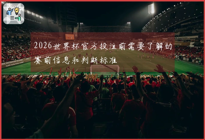 2026世界杯官方投注前需要了解的赛前信息和判断标准