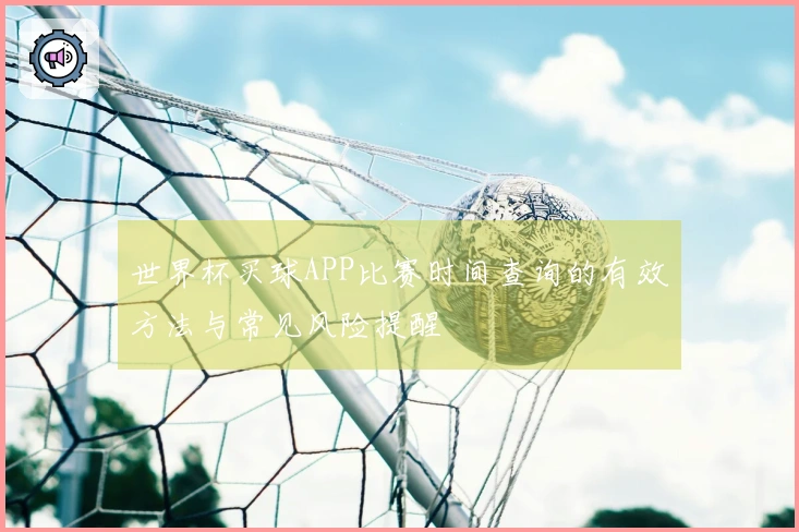 世界杯买球APP比赛时间查询的有效方法与常见风险提醒