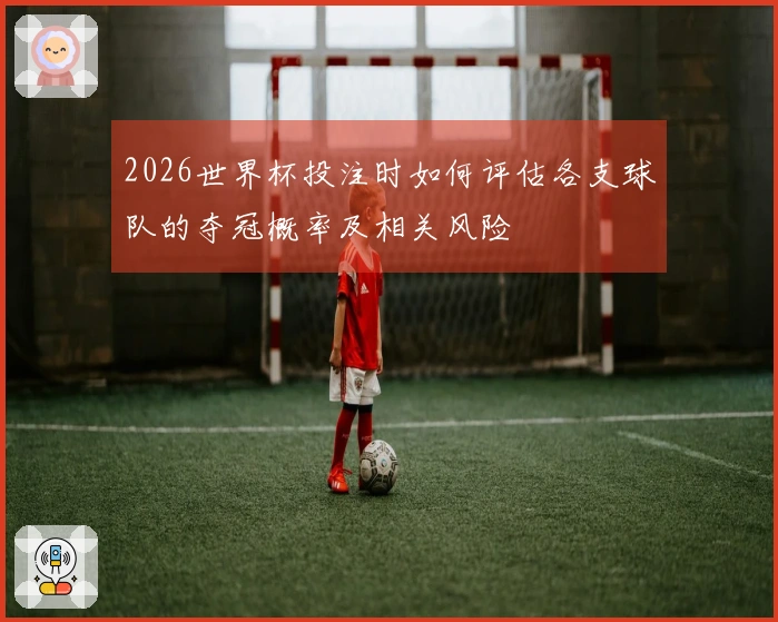 2026世界杯投注时如何评估各支球队的夺冠概率及相关风险