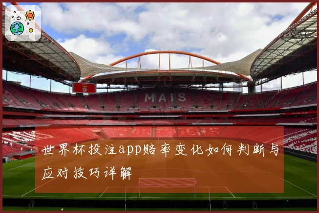 世界杯投注app赔率变化如何判断与应对技巧详解