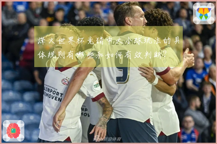 烽火世界杯竞猜中大小球玩法的具体规则有哪些和如何有效判断？