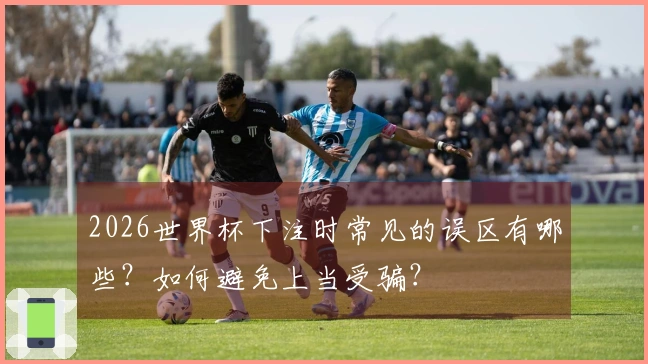 2026世界杯下注时常见的误区有哪些?如何避免上当受骗?