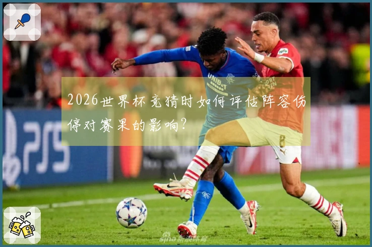 2026世界杯竞猜时如何评估阵容伤停对赛果的影响？