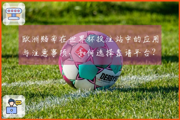 欧洲赔率在世界杯投注站中的应用与注意事项，如何选择靠谱平台？