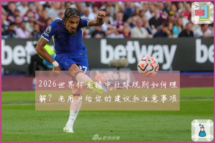 2026世界杯竞猜中让球规则如何理解？老用户给你的建议和注意事项