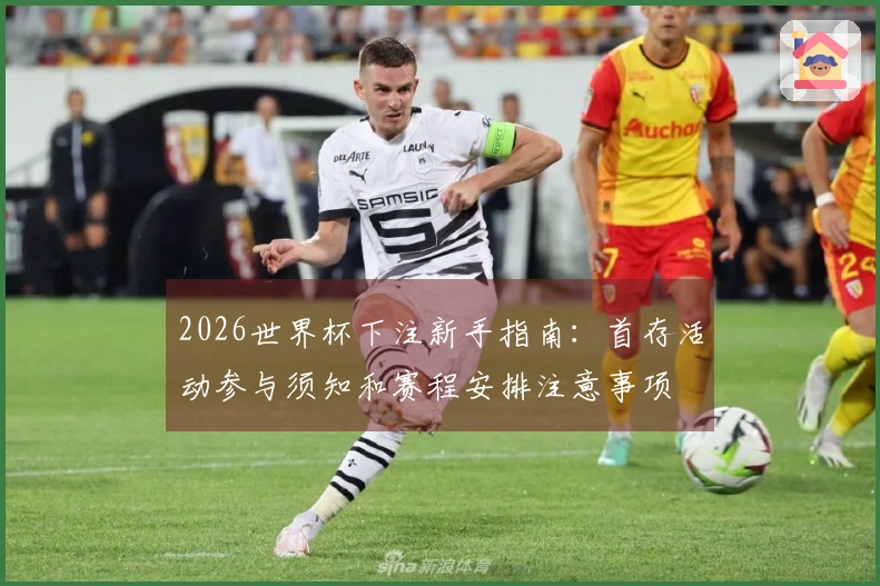 2026世界杯下注新手指南：首存活动参与须知和赛程安排注意事项