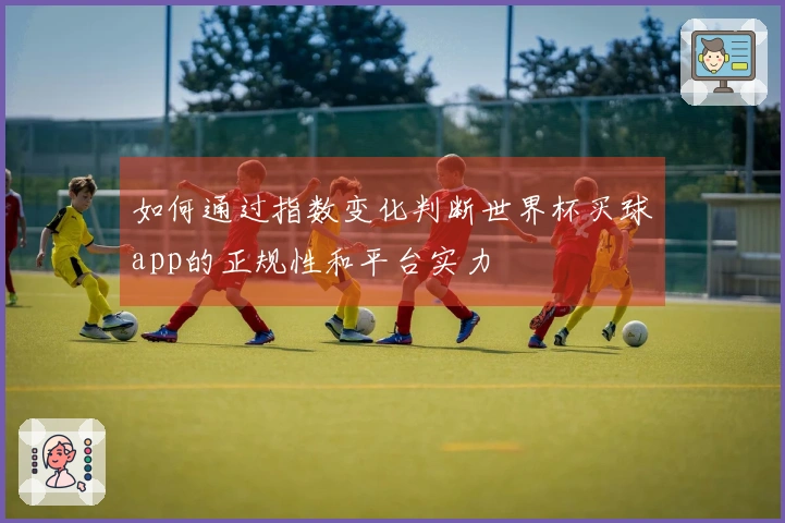 如何通过指数变化判断世界杯买球app的正规性和平台实力