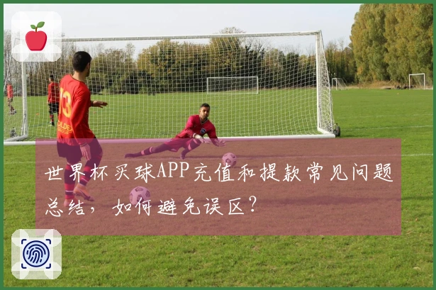 世界杯买球APP充值和提款常见问题总结，如何避免误区？